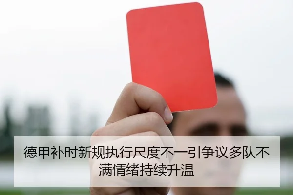 德甲补时新规执行尺度不一引争议多队不满情绪持续升温