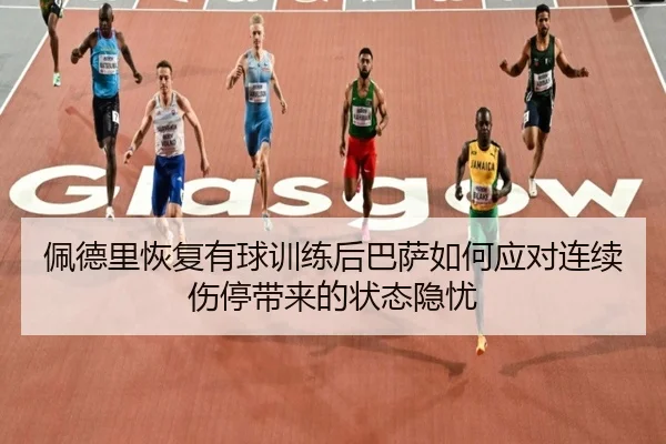 佩德里恢复有球训练后巴萨如何应对连续伤停带来的状态隐忧